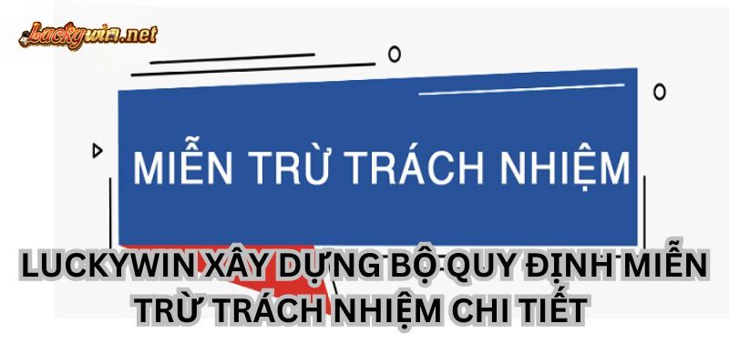 Miễn Trừ Trách Nhiệm Luckywin Cập Nhập Mới Nhất bo quy tac mien tru trach nhiem luckywin thong tin can nam
