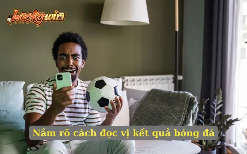 Hướng Dẫn Cách Đọc Kèo Bóng Đá Giúp Phân Biệt Chính Xác Nắm rõ cách đọc vị kết quả bóng đá