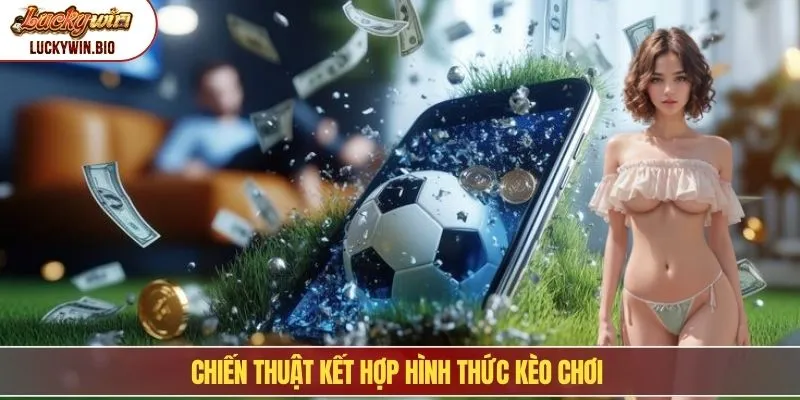 Chiến thuật kết hợp hình thức kèo chơi