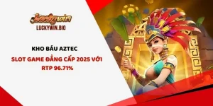 Kho Báu Aztec - Slot Game Đẳng Cấp 2025 Với RTP 96.71%