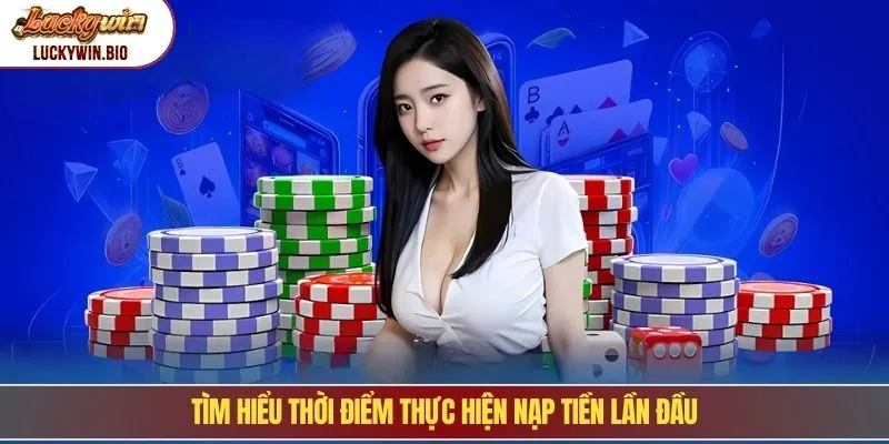 Tìm hiểu thời điểm thực hiện nạp tiền lần đầu